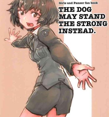 Woman THE DOG MAY STAND THE STRONG INSTEAD- Girls und panzer hentai Mommy